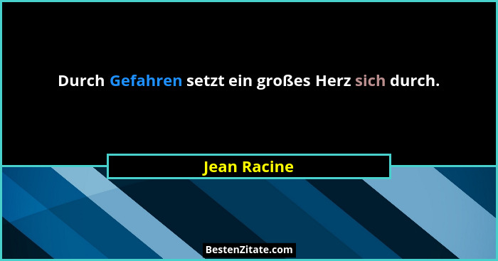 Durch Gefahren setzt ein großes Herz sich durch.... - Jean Racine