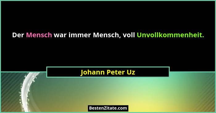 Der Mensch war immer Mensch, voll Unvollkommenheit.... - Johann Peter Uz