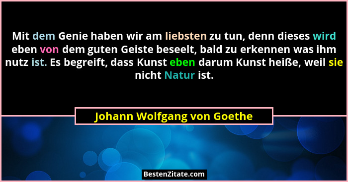 Mit dem Genie haben wir am liebsten zu tun, denn dieses wird eben von dem guten Geiste beseelt, bald zu erkennen was ihm... - Johann Wolfgang von Goethe
