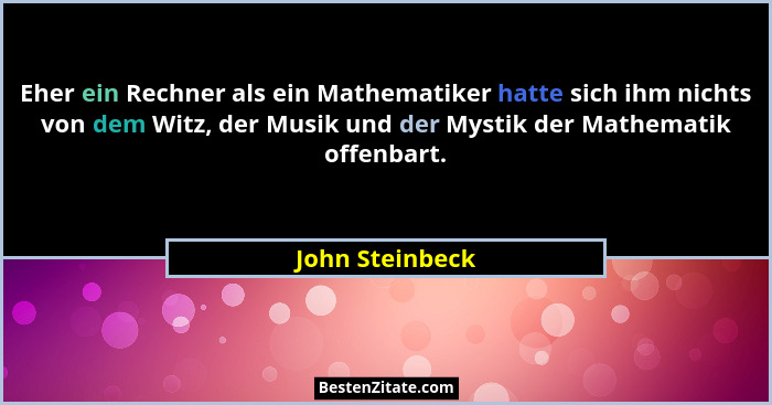 Eher ein Rechner als ein Mathematiker hatte sich ihm nichts von dem Witz, der Musik und der Mystik der Mathematik offenbart.... - John Steinbeck