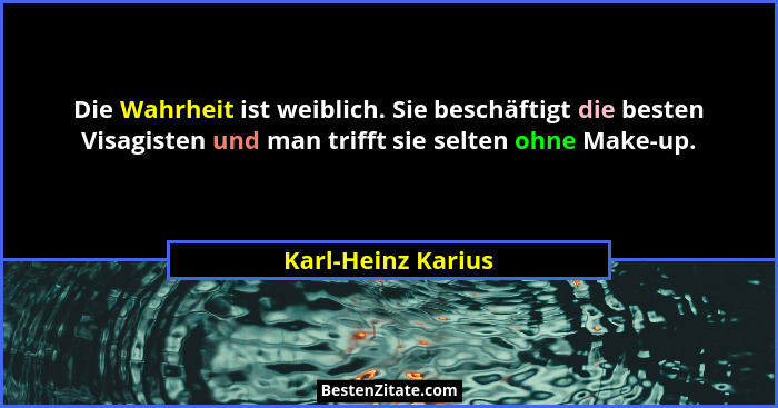 Die Wahrheit ist weiblich. Sie beschäftigt die besten Visagisten und man trifft sie selten ohne Make-up.... - Karl-Heinz Karius