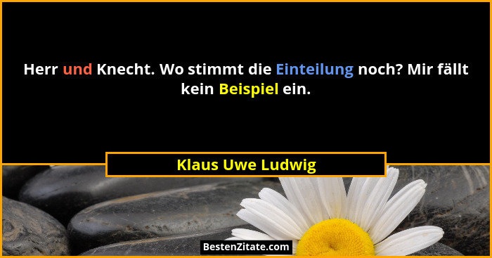 Herr und Knecht. Wo stimmt die Einteilung noch? Mir fällt kein Beispiel ein.... - Klaus Uwe Ludwig