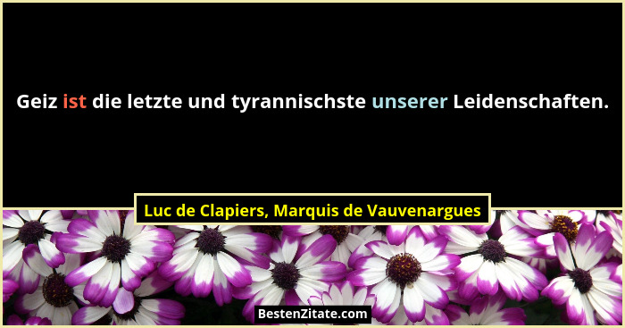 Geiz ist die letzte und tyrannischste unserer Leidenschaften.... - Luc de Clapiers, Marquis de Vauvenargues