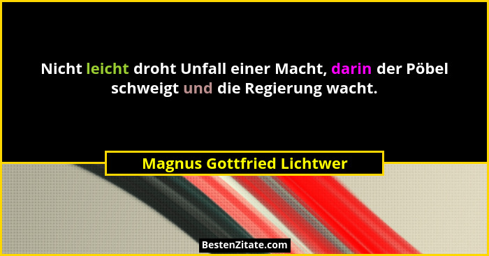Nicht leicht droht Unfall einer Macht, darin der Pöbel schweigt und die Regierung wacht.... - Magnus Gottfried Lichtwer