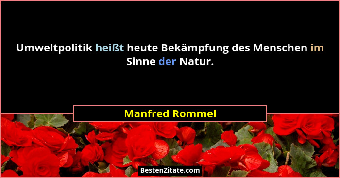 Umweltpolitik heißt heute Bekämpfung des Menschen im Sinne der Natur.... - Manfred Rommel