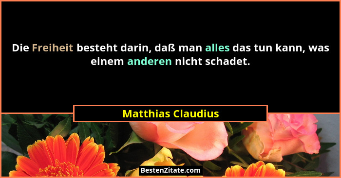 Die Freiheit besteht darin, daß man alles das tun kann, was einem anderen nicht schadet.... - Matthias Claudius