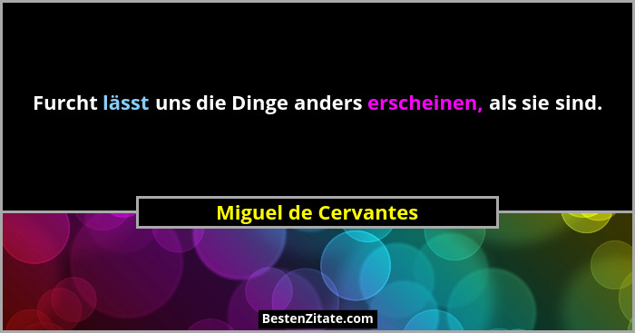Furcht lässt uns die Dinge anders erscheinen, als sie sind.... - Miguel de Cervantes