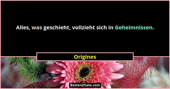 Alles, was geschieht, vollzieht sich in Geheimnissen.... - Origines