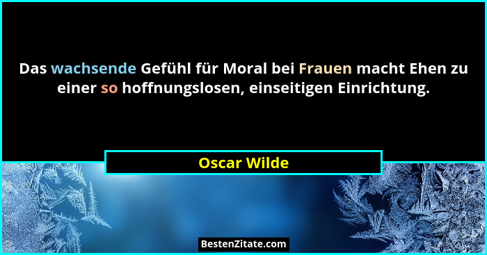 Das wachsende Gefühl für Moral bei Frauen macht Ehen zu einer so hoffnungslosen, einseitigen Einrichtung.... - Oscar Wilde