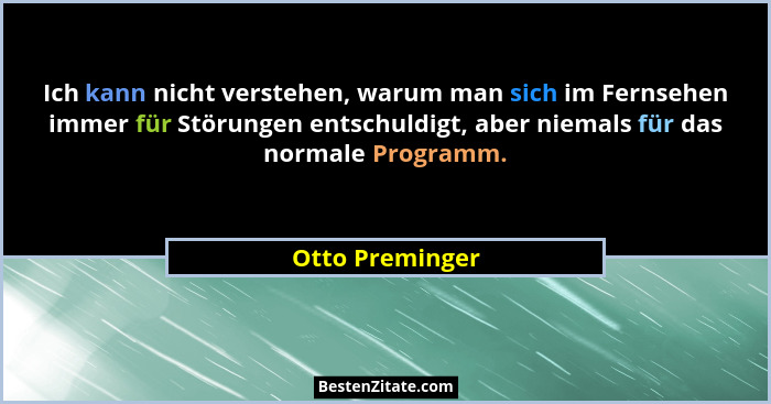 Ich kann nicht verstehen, warum man sich im Fernsehen immer für Störungen entschuldigt, aber niemals für das normale Programm.... - Otto Preminger