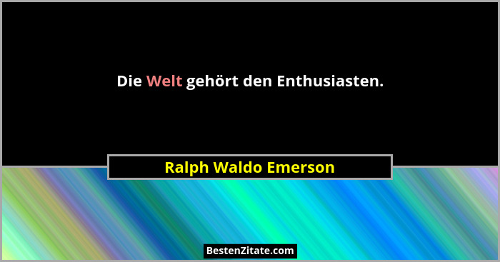 Die Welt gehört den Enthusiasten.... - Ralph Waldo Emerson