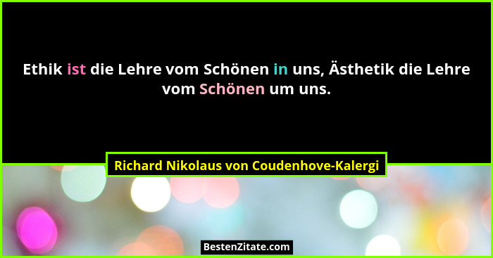 Ethik ist die Lehre vom Schönen in uns, Ästhetik die Lehre vom Schönen um uns.... - Richard Nikolaus von Coudenhove-Kalergi