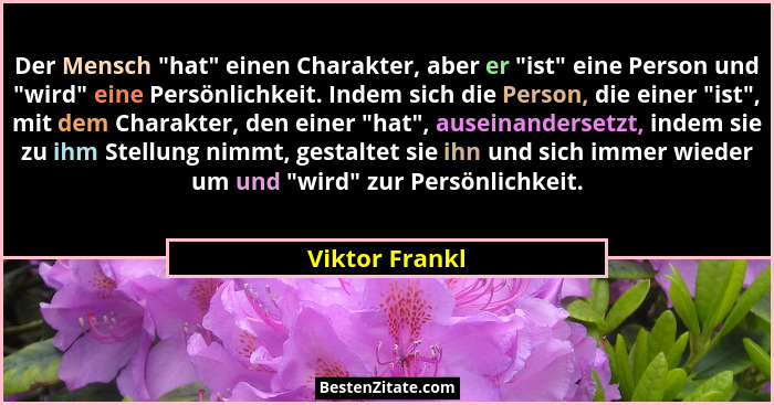 Der Mensch "hat" einen Charakter, aber er "ist" eine Person und "wird" eine Persönlichkeit. Indem sich die Per... - Viktor Frankl