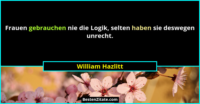 Frauen gebrauchen nie die Logik, selten haben sie deswegen unrecht.... - William Hazlitt