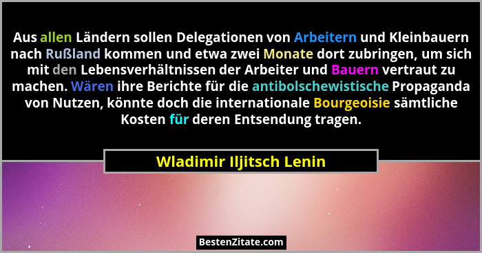 Aus allen Ländern sollen Delegationen von Arbeitern und Kleinbauern nach Rußland kommen und etwa zwei Monate dort zubringen,... - Wladimir Iljitsch Lenin