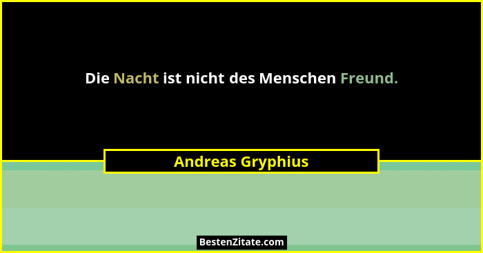 Die Nacht ist nicht des Menschen Freund.... - Andreas Gryphius