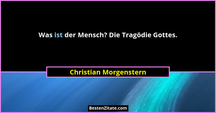 Was ist der Mensch? Die Tragödie Gottes.... - Christian Morgenstern