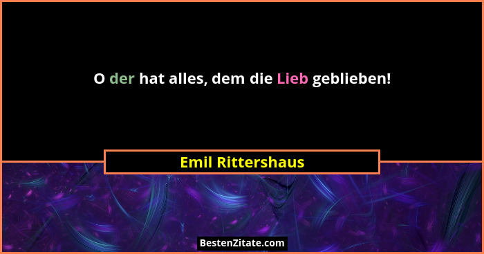 O der hat alles, dem die Lieb geblieben!... - Emil Rittershaus