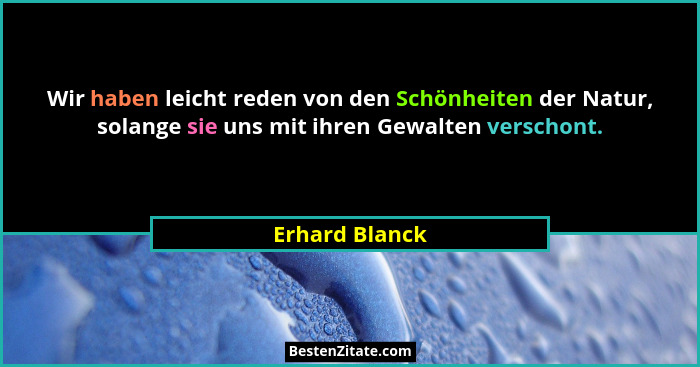 Wir haben leicht reden von den Schönheiten der Natur, solange sie uns mit ihren Gewalten verschont.... - Erhard Blanck