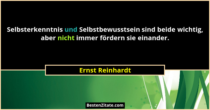 Selbsterkenntnis und Selbstbewusstsein sind beide wichtig, aber nicht immer fördern sie einander.... - Ernst Reinhardt