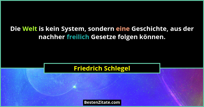 Die Welt is kein System, sondern eine Geschichte, aus der nachher freilich Gesetze folgen können.... - Friedrich Schlegel
