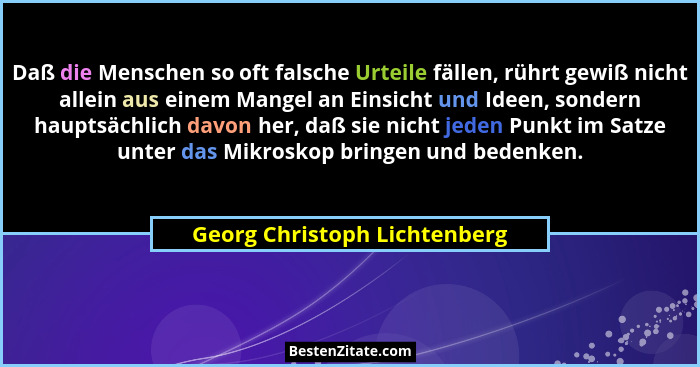Daß die Menschen so oft falsche Urteile fällen, rührt gewiß nicht allein aus einem Mangel an Einsicht und Ideen, sondern... - Georg Christoph Lichtenberg