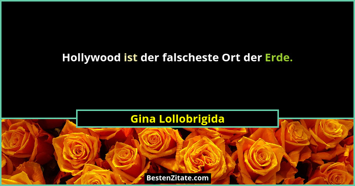 Hollywood ist der falscheste Ort der Erde.... - Gina Lollobrigida