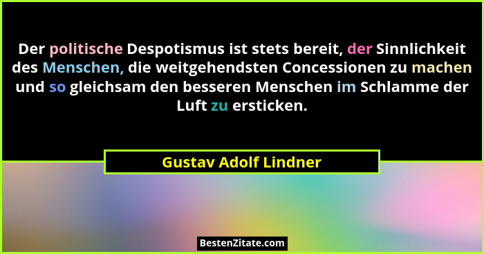 Der politische Despotismus ist stets bereit, der Sinnlichkeit des Menschen, die weitgehendsten Concessionen zu machen und so gl... - Gustav Adolf Lindner