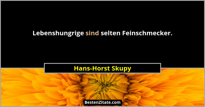 Lebenshungrige sind selten Feinschmecker.... - Hans-Horst Skupy