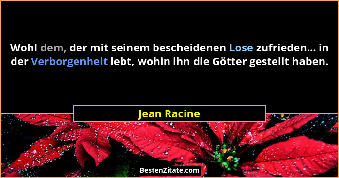 Wohl dem, der mit seinem bescheidenen Lose zufrieden... in der Verborgenheit lebt, wohin ihn die Götter gestellt haben.... - Jean Racine