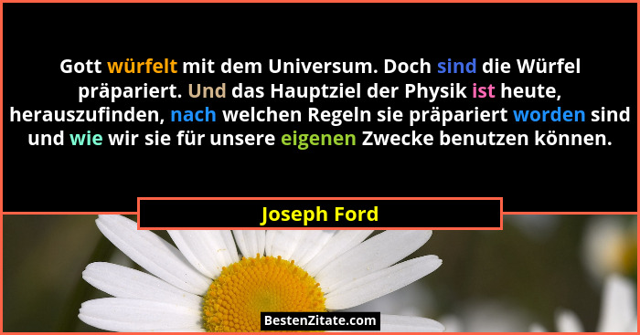 Gott würfelt mit dem Universum. Doch sind die Würfel präpariert. Und das Hauptziel der Physik ist heute, herauszufinden, nach welchen Re... - Joseph Ford