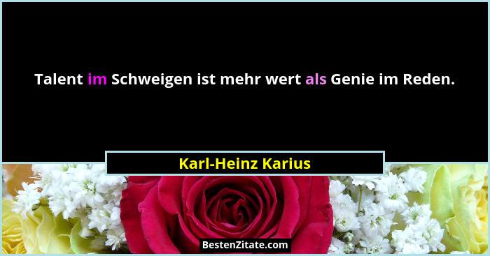 Talent im Schweigen ist mehr wert als Genie im Reden.... - Karl-Heinz Karius
