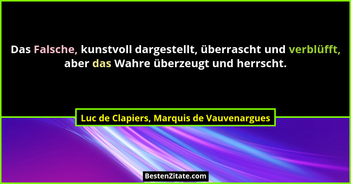 Das Falsche, kunstvoll dargestellt, überrascht und verblüfft, aber das Wahre überzeugt und herrscht.... - Luc de Clapiers, Marquis de Vauvenargues