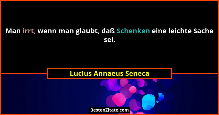 Man irrt, wenn man glaubt, daß Schenken eine leichte Sache sei.... - Lucius Annaeus Seneca