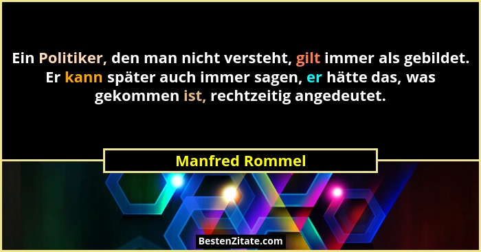 Ein Politiker, den man nicht versteht, gilt immer als gebildet. Er kann später auch immer sagen, er hätte das, was gekommen ist, rech... - Manfred Rommel