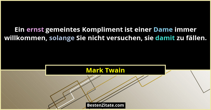 Ein ernst gemeintes Kompliment ist einer Dame immer willkommen, solange Sie nicht versuchen, sie damit zu fällen.... - Mark Twain