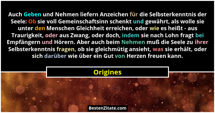 Auch Geben und Nehmen liefern Anzeichen für die Selbsterkenntnis der Seele: Ob sie voll Gemeinschaftsinn schenkt und gewährt, als wolle sie... - Origines