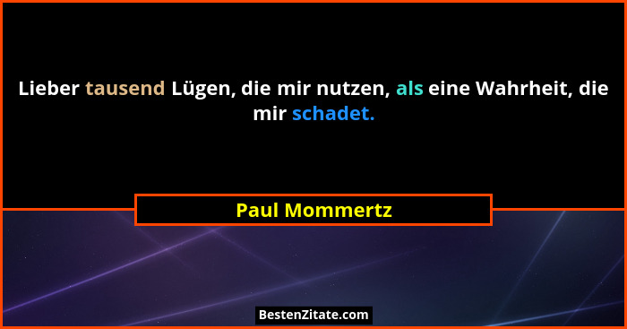 Lieber tausend Lügen, die mir nutzen, als eine Wahrheit, die mir schadet.... - Paul Mommertz
