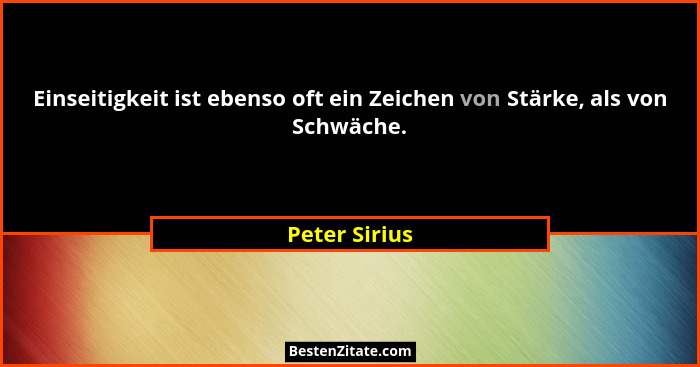 Einseitigkeit ist ebenso oft ein Zeichen von Stärke, als von Schwäche.... - Peter Sirius