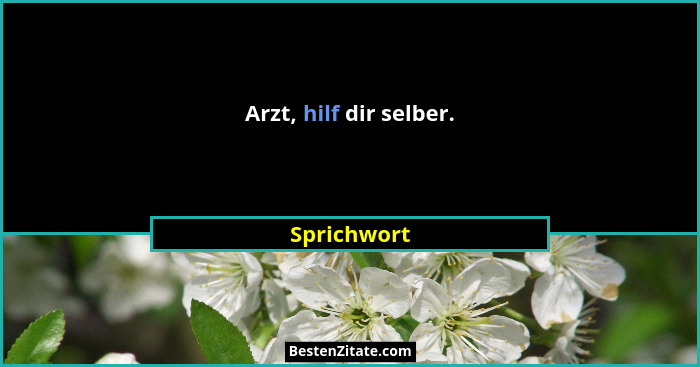 Arzt, hilf dir selber.... - Sprichwort