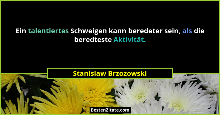 Ein talentiertes Schweigen kann beredeter sein, als die beredteste Aktivität.... - Stanislaw Brzozowski