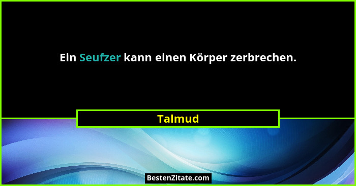 Ein Seufzer kann einen Körper zerbrechen.... - Talmud