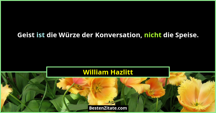 Geist ist die Würze der Konversation, nicht die Speise.... - William Hazlitt