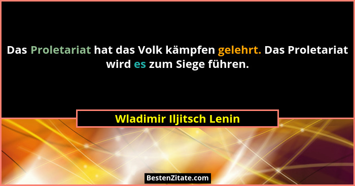 Das Proletariat hat das Volk kämpfen gelehrt. Das Proletariat wird es zum Siege führen.... - Wladimir Iljitsch Lenin