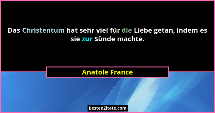Das Christentum hat sehr viel für die Liebe getan, indem es sie zur Sünde machte.... - Anatole France
