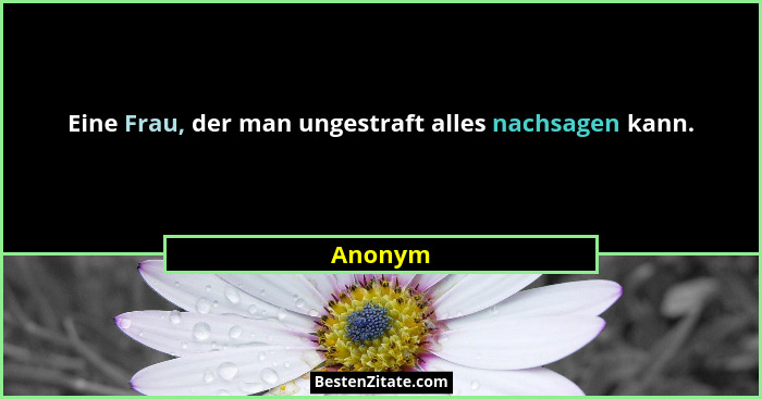 Eine Frau, der man ungestraft alles nachsagen kann.... - Anonym