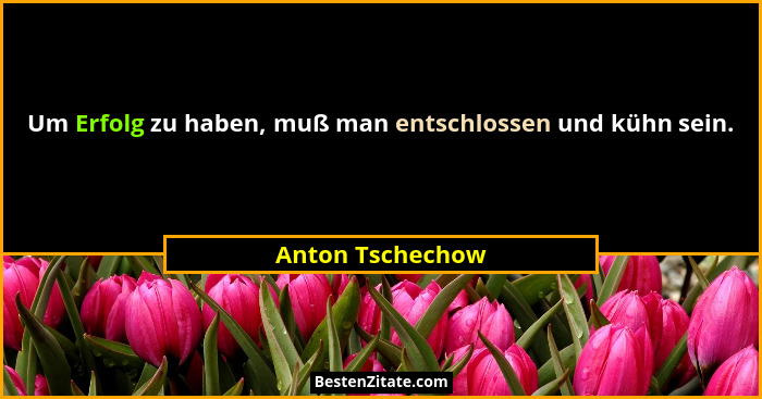 Um Erfolg zu haben, muß man entschlossen und kühn sein.... - Anton Tschechow
