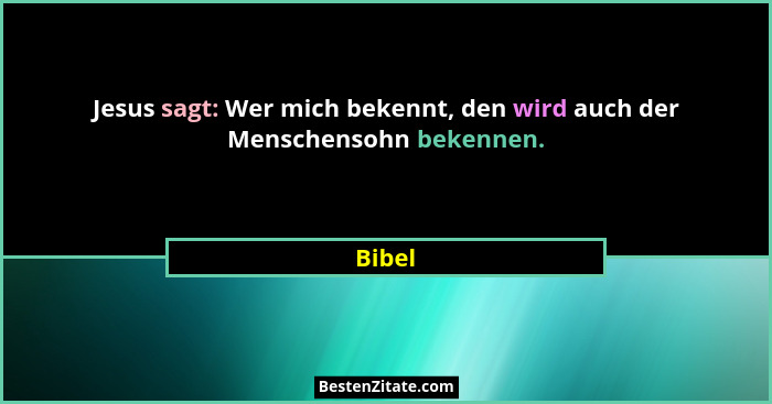 Jesus sagt: Wer mich bekennt, den wird auch der Menschensohn bekennen.... - Bibel
