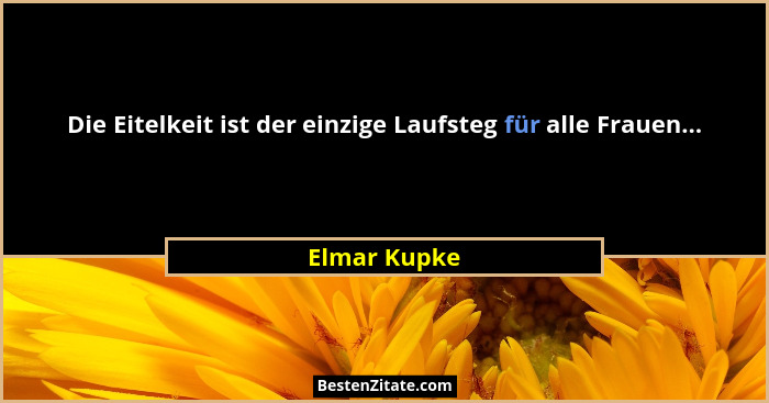 Die Eitelkeit ist der einzige Laufsteg für alle Frauen...... - Elmar Kupke