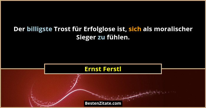 Der billigste Trost für Erfolglose ist, sich als moralischer Sieger zu fühlen.... - Ernst Ferstl